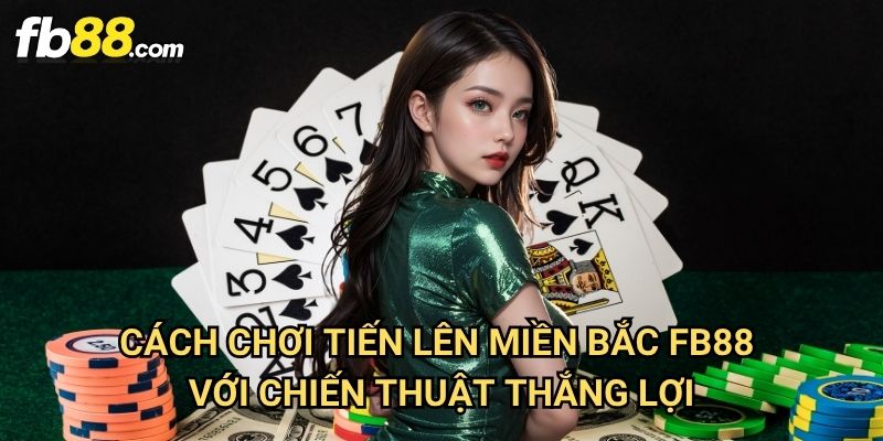 Cách chơi tiến lên miền Bắc Fb88: Hướng Dẫn Chi Tiết Cho Người Mới 3 Cách chơi tiến lên miền Bắc Fb88 Với Chiến Thuật Thắng Lợi
