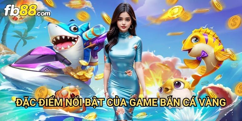 Bắn cá vàng Fb88: Khám Phá Đại Dương Kho Báu Với Cơ Hội Trúng Lớn 2 Đặc Điểm Nổi Bật Của Game Bắn Cá Vàng