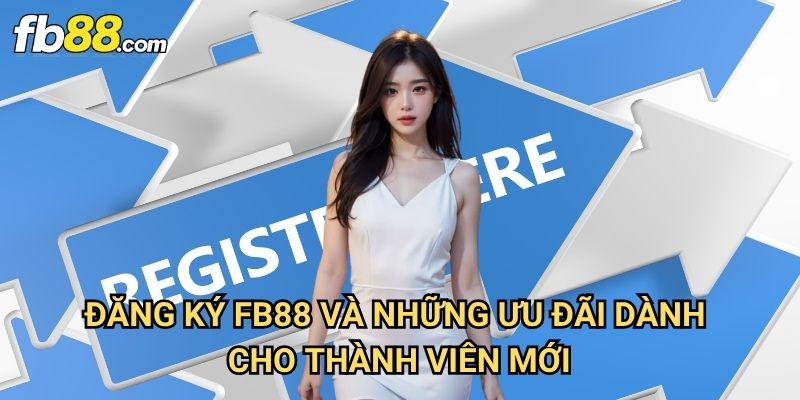 Đăng ký Fb88: Hướng Dẫn Chi Tiết Tạo Tài Khoản Trong 5 Phút 3 Đăng ký Fb88 Và Những Ưu Đãi Dành Cho Thành Viên Mới