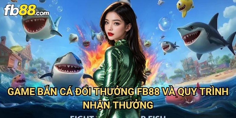 Game bắn cá đổi thưởng Fb88: Trải Nghiệm Giải Trí Kiếm Tiền Thật 3 Game bắn cá đổi thưởng Fb88 Và Quy Trình Nhận Thưởng