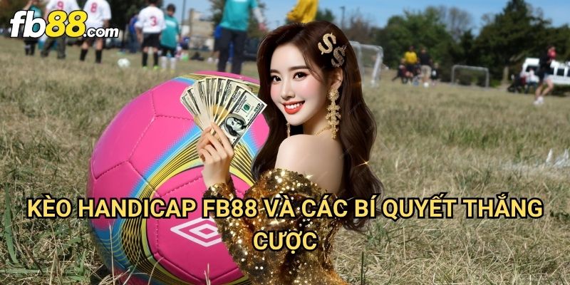 Kèo Handicap Fb88: Cách Đặt Cược Chấp Hiệu Quả Cho Người Mới 3 Kèo Handicap Fb88 Và Các Bí Quyết Thắng Cược