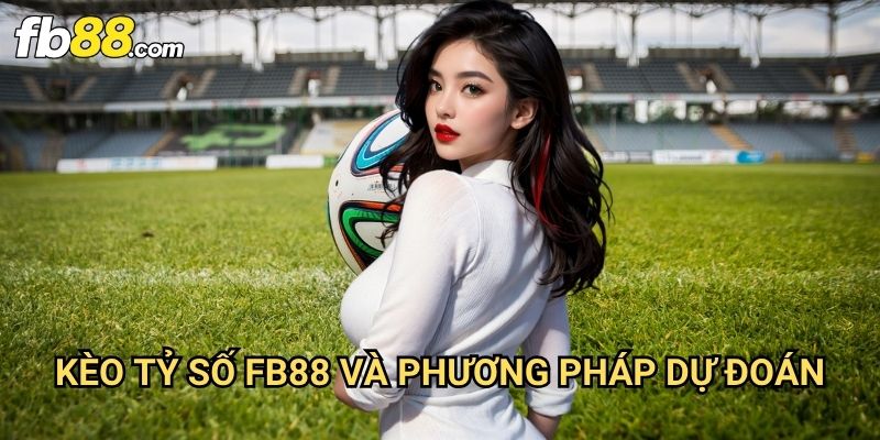 Kèo tỷ số Fb88: Cơ Hội Thắng Lớn Với Dự Đoán Chính Xác 3 Kèo tỷ số Fb88 Và Phương Pháp Dự Đoán