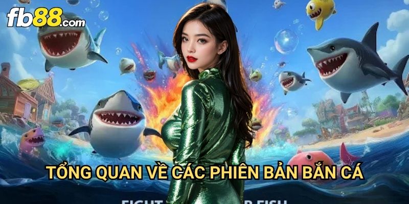 Game bắn cá đổi thưởng Fb88: Trải Nghiệm Giải Trí Kiếm Tiền Thật 2 Tổng Quan Về Các Phiên Bản Bắn Cá